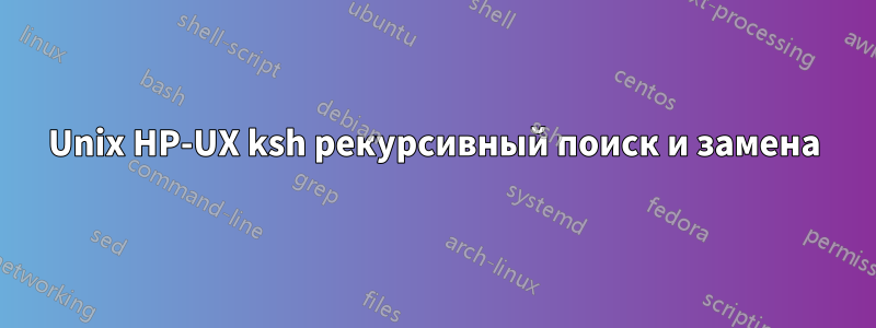 Unix HP-UX ksh рекурсивный поиск и замена