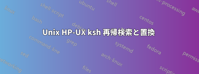 Unix HP-UX ksh 再帰検索と置換