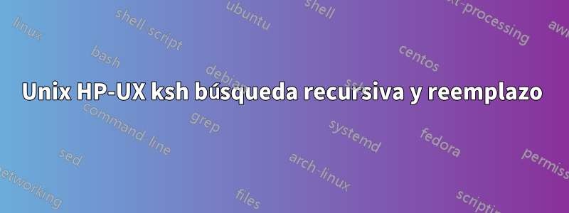 Unix HP-UX ksh búsqueda recursiva y reemplazo