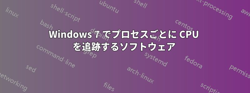 Windows 7 でプロセスごとに CPU を追跡するソフトウェア