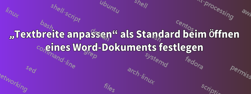 „Textbreite anpassen“ als Standard beim Öffnen eines Word-Dokuments festlegen