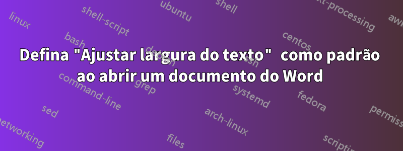 Defina "Ajustar largura do texto" como padrão ao abrir um documento do Word