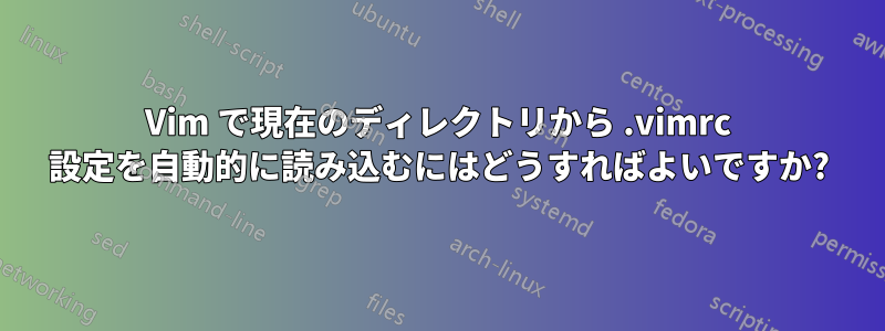 Vim で現在のディレクトリから .vimrc 設定を自動的に読み込むにはどうすればよいですか?