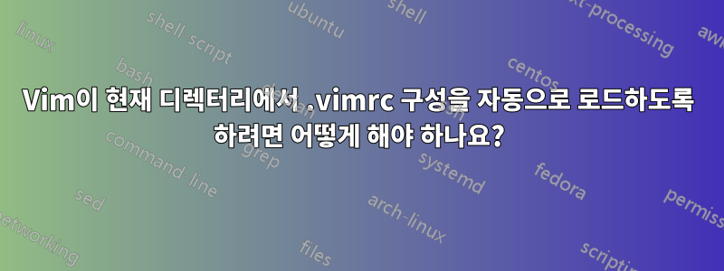 Vim이 현재 디렉터리에서 .vimrc 구성을 자동으로 로드하도록 하려면 어떻게 해야 하나요?