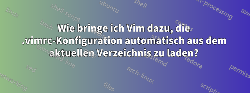 Wie bringe ich Vim dazu, die .vimrc-Konfiguration automatisch aus dem aktuellen Verzeichnis zu laden?