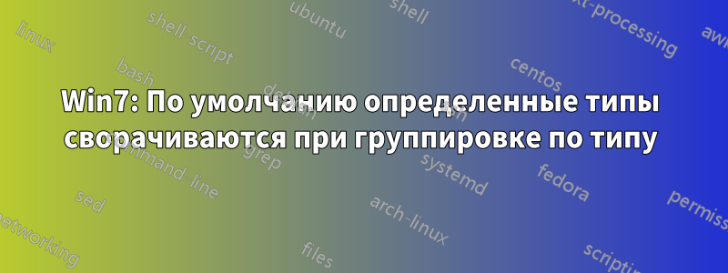 Win7: По умолчанию определенные типы сворачиваются при группировке по типу