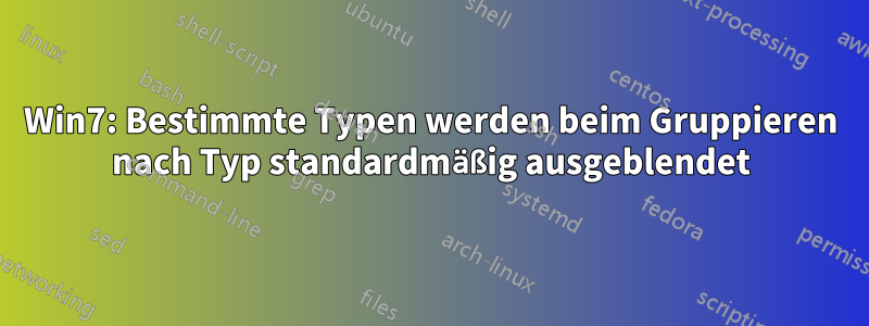 Win7: Bestimmte Typen werden beim Gruppieren nach Typ standardmäßig ausgeblendet