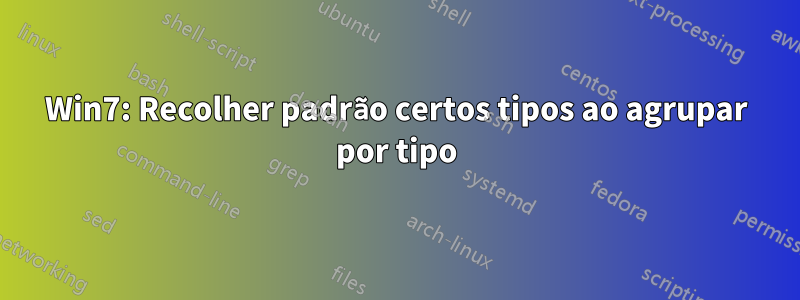 Win7: Recolher padrão certos tipos ao agrupar por tipo