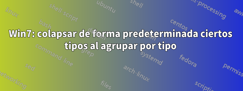 Win7: colapsar de forma predeterminada ciertos tipos al agrupar por tipo