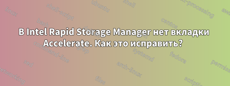 В Intel Rapid Storage Manager нет вкладки Accelerate. Как это исправить? 