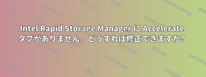 Intel Rapid Storage Manager に Accelerate タブがありません。どうすれば修正できますか? 