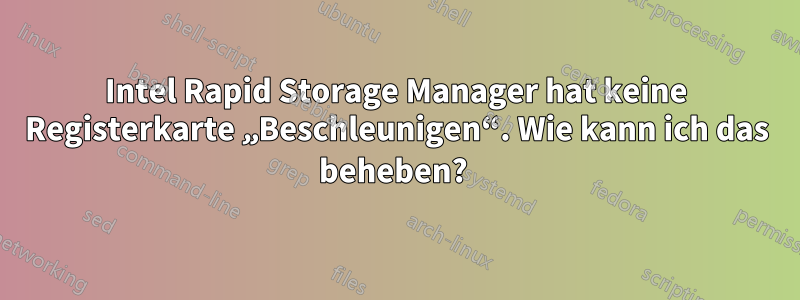 Intel Rapid Storage Manager hat keine Registerkarte „Beschleunigen“. Wie kann ich das beheben? 