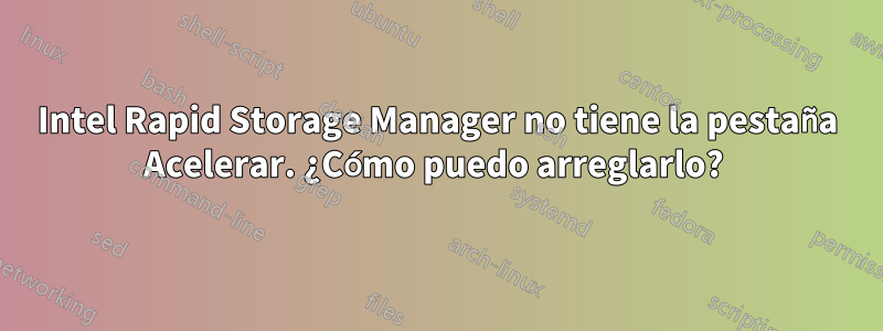 Intel Rapid Storage Manager no tiene la pestaña Acelerar. ¿Cómo puedo arreglarlo? 