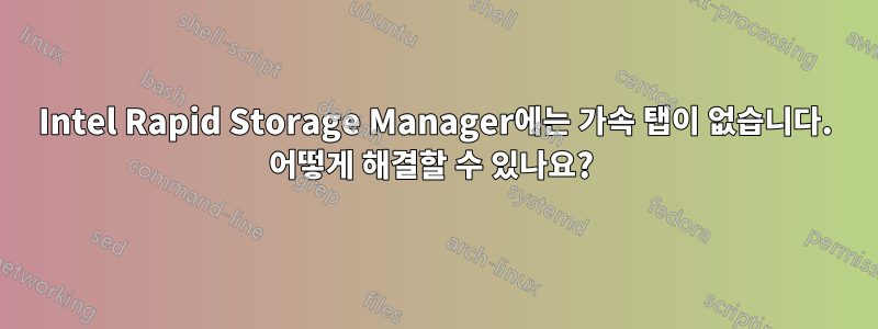 Intel Rapid Storage Manager에는 가속 탭이 없습니다. 어떻게 해결할 수 있나요? 