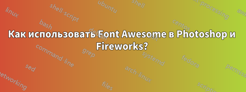 Как использовать Font Awesome в Photoshop и Fireworks?