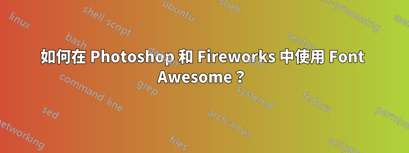 如何在 Photoshop 和 Fireworks 中使用 Font Awesome？