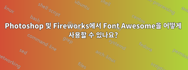 Photoshop 및 Fireworks에서 Font Awesome을 어떻게 사용할 수 있나요?