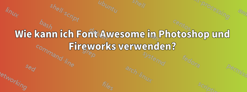 Wie kann ich Font Awesome in Photoshop und Fireworks verwenden?