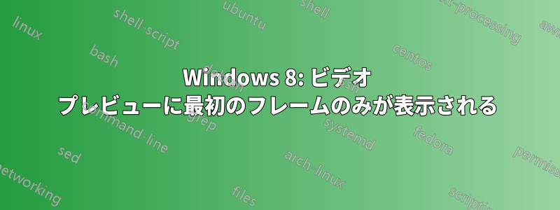 Windows 8: ビデオ プレビューに最初のフレームのみが表示される