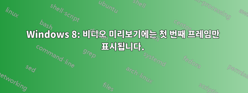 Windows 8: 비디오 미리보기에는 첫 번째 프레임만 표시됩니다.