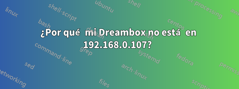 ¿Por qué mi Dreambox no está en 192.168.0.107? 