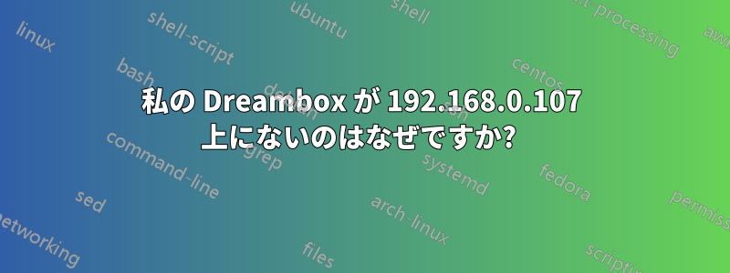 私の Dreambox が 192.168.0.107 上にないのはなぜですか? 