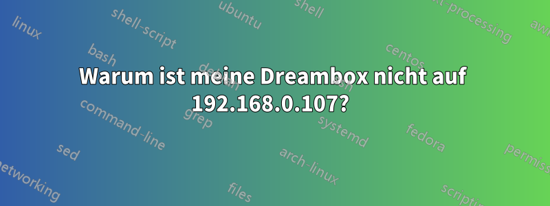 Warum ist meine Dreambox nicht auf 192.168.0.107? 