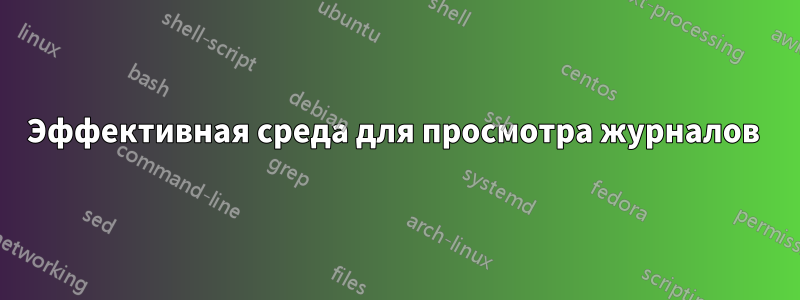 Эффективная среда для просмотра журналов 