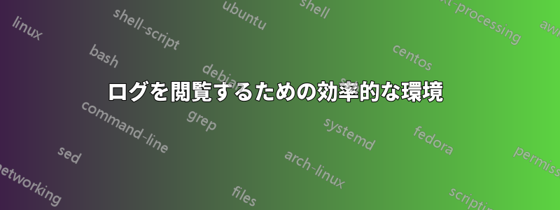 ログを閲覧するための効率的な環境 