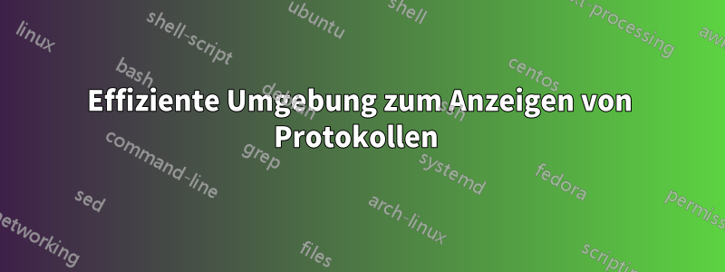 Effiziente Umgebung zum Anzeigen von Protokollen 