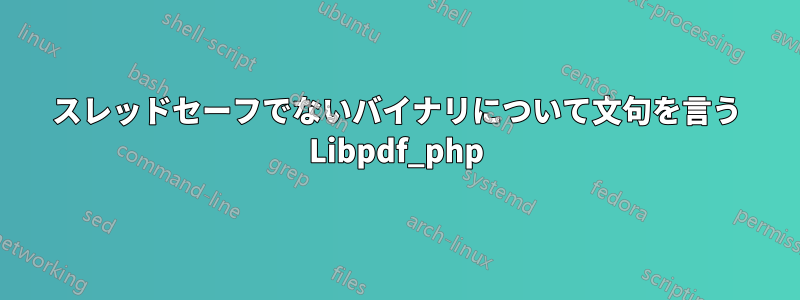 スレッドセーフでないバイナリについて文句を言う Libpdf_php