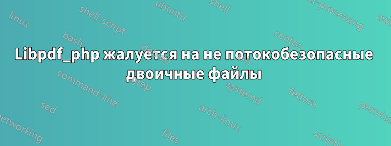 Libpdf_php жалуется на не потокобезопасные двоичные файлы