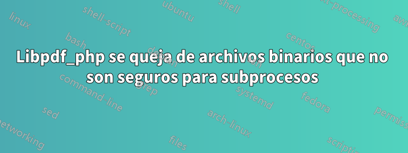 Libpdf_php se queja de archivos binarios que no son seguros para subprocesos