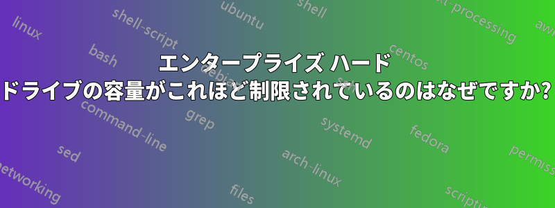 エンタープライズ ハード ドライブの容量がこれほど制限されているのはなぜですか? 