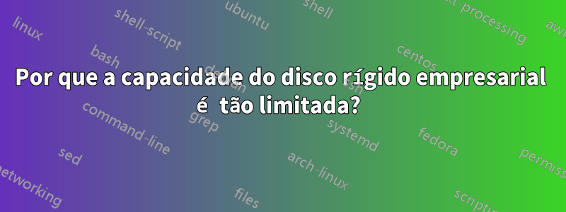 Por que a capacidade do disco rígido empresarial é tão limitada? 