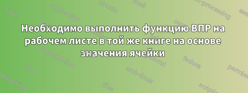 Необходимо выполнить функцию ВПР на рабочем листе в той же книге на основе значения ячейки