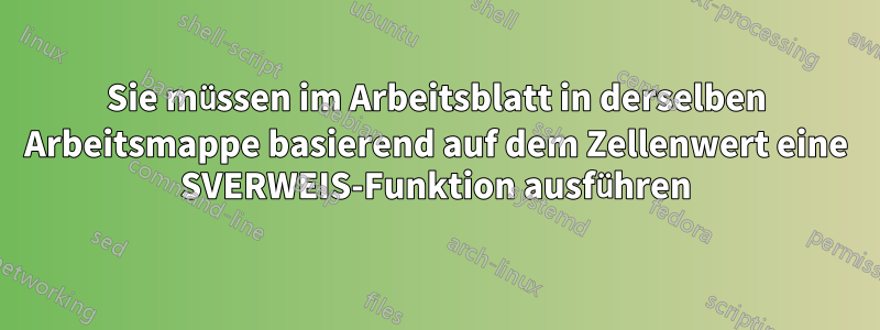 Sie müssen im Arbeitsblatt in derselben Arbeitsmappe basierend auf dem Zellenwert eine SVERWEIS-Funktion ausführen