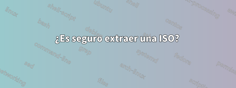 ¿Es seguro extraer una ISO?