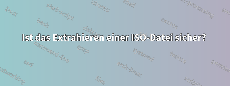 Ist das Extrahieren einer ISO-Datei sicher?