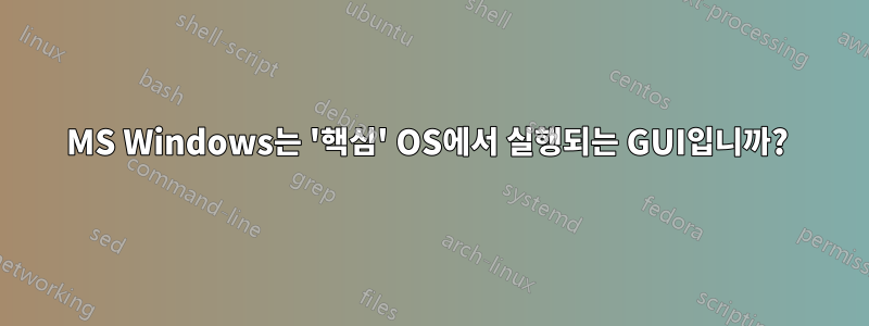 MS Windows는 '핵심' OS에서 실행되는 GUI입니까? 