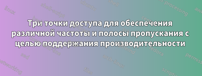 Три точки доступа для обеспечения различной частоты и полосы пропускания с целью поддержания производительности