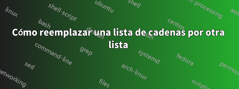 Cómo reemplazar una lista de cadenas por otra lista