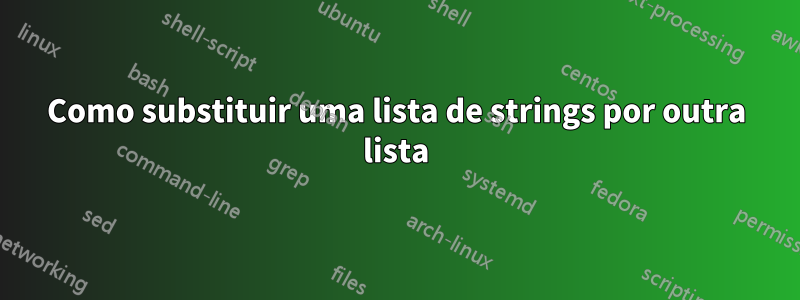 Como substituir uma lista de strings por outra lista