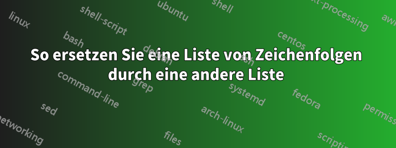 So ersetzen Sie eine Liste von Zeichenfolgen durch eine andere Liste