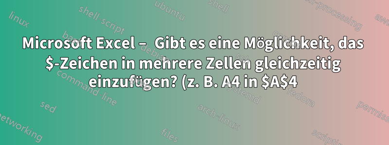 Microsoft Excel – Gibt es eine Möglichkeit, das $-Zeichen in mehrere Zellen gleichzeitig einzufügen? (z. B. A4 in $A$4)