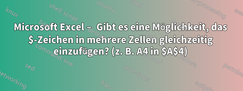 Microsoft Excel – Gibt es eine Möglichkeit, das $-Zeichen in mehrere Zellen gleichzeitig einzufügen? (z. B. A4 in $A$4)