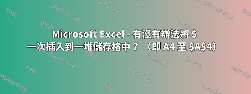 Microsoft Excel - 有沒有辦法將 $ 一次插入到一堆儲存格中？ （即 A4 至 $A$4）