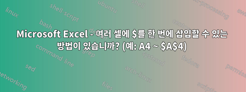 Microsoft Excel - 여러 셀에 $를 한 번에 삽입할 수 있는 방법이 있습니까? (예: A4 ~ $A$4)