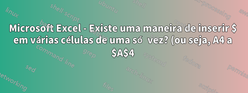 Microsoft Excel - Existe uma maneira de inserir $ em várias células de uma só vez? (ou seja, A4 a $A$4)