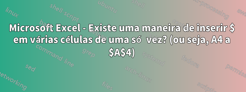 Microsoft Excel - Existe uma maneira de inserir $ em várias células de uma só vez? (ou seja, A4 a $A$4)